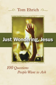 Title: Just Wondering, Jesus: 100 Questions People Want to Ask, Author: Tom Ehrich