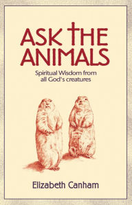 Title: Ask the Animals: Spiritual Wisdom from All God's Creatures, Author: Elizabeth Canham