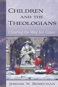 Title: Children and the Theologians: Clearing the Way for Grace, Author: Jerome W. Berryman