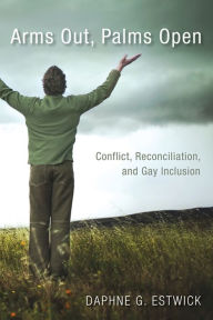 Title: Arms Out, Palms Open: Conflict, Reconciliation, and Gay Inclusion, Author: Daphne G. Estwick