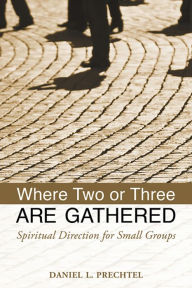 Title: Where Two or Three Are Gathered: Spiritual Direction for Small Groups, Author: Daniel L. Prechtel