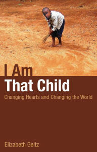 Title: I Am That Child: Changing Hearts and Changing the World, Author: Elizabeth Geitz