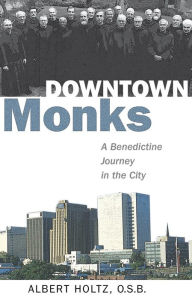 Title: Downtown Monks: A Benedictine Journey in the City, Author: Albert Holtz O.S.B.