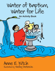 Title: Water of Baptism, Water for Life: An Activity Book, Author: Anne E. Kitch