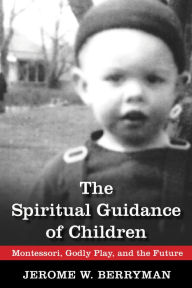 Title: The Spiritual Guidance of Children: Montessori, Godly Play, and the Future, Author: Jerome W. Berryman