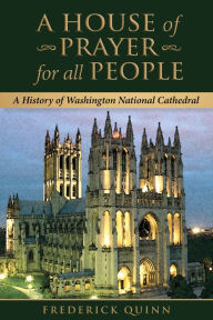 Title: A House of Prayer for all People: A History of Washington National Cathedral, Author: Frederick Quinn