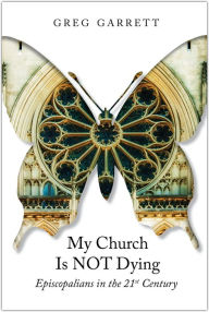 Title: My Church Is Not Dying: Episcopalians in the 21st Century, Author: Greg  Garrett