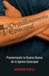 Title: Orgullosamente Episcopal (Edici n espa ol): Proclamando la Buena Nueva de la Iglesia Episcopal, Author: C. Andrew Doyle