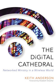 Title: The Digital Cathedral: Networked Ministry in a Wireless World, Author: Keith Anderson