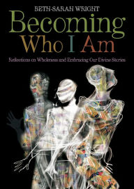 Title: Becoming Who I Am: Reflections on Wholeness and Embracing Our Divine Stories, Author: Beth-Sarah Wright