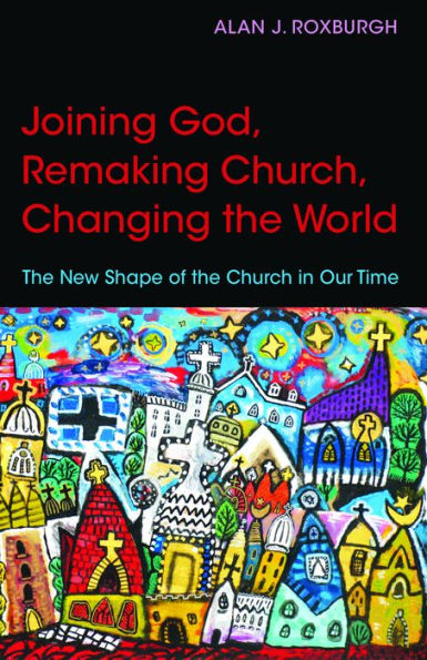 Joining God, Remaking Church, Changing the World: New Shape of Church Our Time