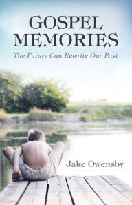 Title: Gospel Memories: The Future Can Rewrite Our Past, Author: Jake Owensby