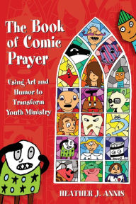 Title: The Book of Comic Prayer: Using Art and Humor to Transform Youth Ministry, Author: Heather J. Annis