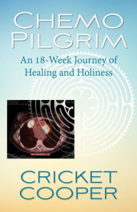 Title: Chemo Pilgrim: An 18-Week Journey of Healing and Holiness, Author: Cricket Cooper