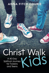 Title: Christ Walk Kids: A 40-Day Spiritual Journey for Tweens and Teens, Author: Anna Fitch Courie