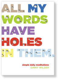 Title: All My Words Have Holes in Them: Simple Daily Meditations, Author: Ginny Wilder