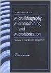 Handbook of Microlithography, Micromachining, and Microfabrication. Volume 1: Microlithography