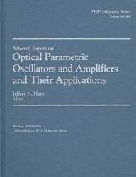 Title: Selected Papers on Optical Parametric Oscillators and Amplifiers and Their Applications, Author: Jeffrey H. Hunt