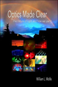 Title: Optics Made Clear: The Nature of Light and How We Use It, Author: William L. Wolfe