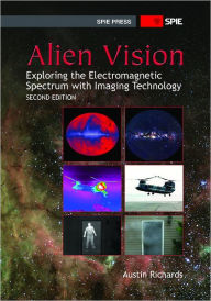 Title: Alien Vision: Exploring the Electromagnetic Spectrum with Imaging Technology, 2nd Ed., Author: Austin Richards