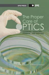 Title: The Proper Care of Optics: Cleaning, Handling, Storage, and Shipping, Author: Robert Schalk