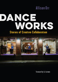 Title: Dance Works: Stories of Creative Collaboration, Author: Allison Orr