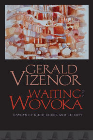 Title: Waiting for Wovoka: Envoys of Good Cheer and Liberty, Author: Gerald Vizenor