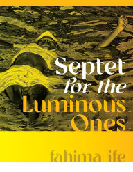 Title: Septet for the Luminous Ones, Author: fahima ife