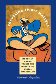 Title: Traveling Spirit Masters: Moroccan Gnawa Trance and Music in the Global Marketplace, Author: Deborah Kapchan