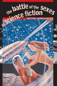 Title: The Battle of the Sexes in Science Fiction, Author: Justine Larbalestier