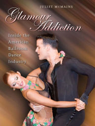 Title: Glamour Addiction: Inside the American Ballroom Dance Industry, Author: Juliet McMains