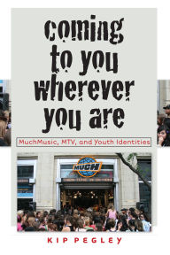 Title: Coming to You Wherever You Are: MuchMusic, MTV, and Youth Identities, Author: Kip Pegley