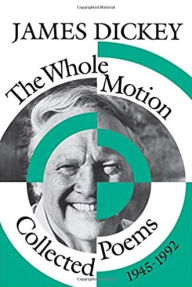 Title: The Whole Motion: Collected Poems, 1945-1992 / Edition 1, Author: James Dickey