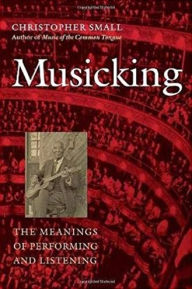Title: Musicking: The Meanings of Performing and Listening / Edition 1, Author: Christopher Small