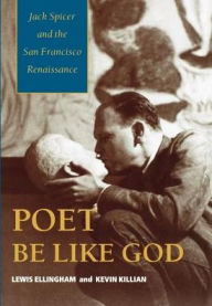 Title: Poet Be Like God: Jack Spicer and the San Francisco Renaissance, Author: Lewis Ellingham