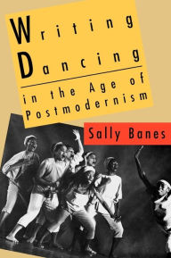 Title: Writing Dancing in the Age of Postmodernism / Edition 1, Author: Sally Banes