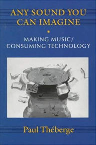 Title: Any Sound You Can Imagine: Making Music/Consuming Technology / Edition 1, Author: Paul Theberge