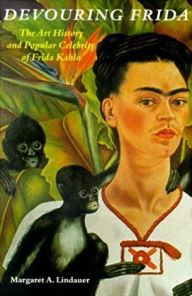 Title: Devouring Frida: The Art History and Popular Celebrity of Frida Kahlo, Author: Margaret A. Lindauer