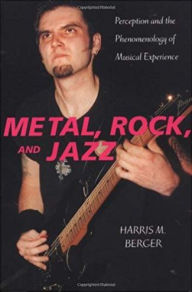 Title: Metal, Rock, and Jazz: Perception and the Phenomenology of Musical Experience, Author: Harris M. Berger