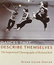 Title: Dances that Describe Themselves: The Improvised Choreography of Richard Bull / Edition 1, Author: Susan Leigh Foster