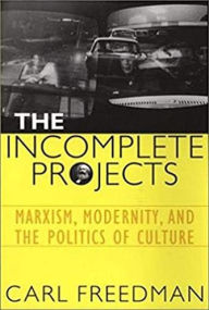 Title: The Incomplete Projects: Marxism, Modernity, and the Politics of Culture / Edition 1, Author: Carl Freedman