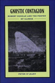 Title: Gnostic Contagion: Robert Duncan and the Poetry of Illness, Author: Peter O'Leary