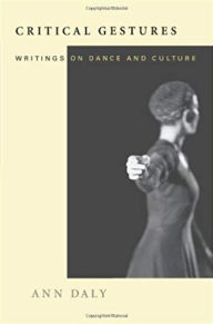 Title: Critical Gestures: Writings on Dance and Culture / Edition 1, Author: Ann Daly