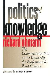 Title: Politics of Knowledge: The Commercialization of the University, the Professions, and Print Culture, Author: Richard Ohmann