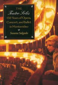 Title: The Teatro Solis: 150 Years of Opera, Concert and Ballet in Montevideo, Author: Susana Salgado