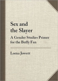 Title: Sex and the Slayer: A Gender Studies Primer for the Buffy Fan, Author: Lorna Jowett