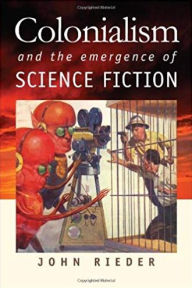 Title: Colonialism and the Emergence of Science Fiction, Author: John Rieder