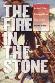 Title: Fire in the Stone: Prehistoric Fiction from Charles Darwin to Jean M. Auel, Author: Nicholas Ruddick