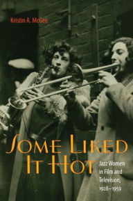 Title: Some Liked It Hot: Jazz Women in Film and Television, 1928-1959, Author: Kristin A. McGee