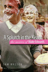 Title: A Splurch in the Kisser: The Movies of Blake Edwards, Author: Sam Wasson